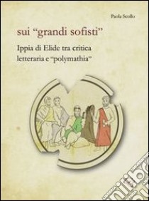 Sui «grandi sofisti». Ippia di Elide tra critica letteraria e «polymathia» libro di Scollo Paola