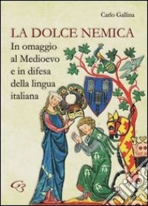 La dolce nemica. In omaggio al Medioevo e in difesa della lingua italiana libro di Gallina Carlo