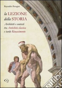 La lezione della storia. Architetti e contesti tra antichità classica e tardo Rinascimento libro di Perugini Raynaldo