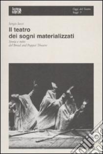 Il teatro dei sogni materializzati. Storia e mito del Bread and Puppet Theatre libro di Secci Sergio