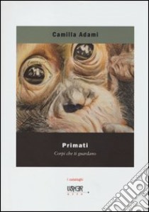 Primati. Corpi che ti guardano. Ediz. illustrata libro di Adami Camilla