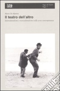 Il teatro dell'altro. Interculturalismo e transculturalismo nella scena contemporanea libro di De Marinis Marco