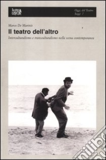 Il teatro dell'altro. Interculturalismo e transculturalismo nella scena contemporanea libro di De Marinis Marco