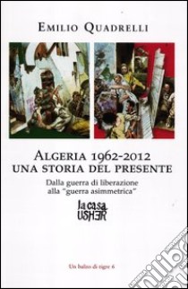 Algeria 1962-2012: una storia del presente. Dalla guerra di liberazione alla «guerra asimmetrica» libro di Quadrelli Emilio