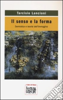 Il senso e la forma. Semiotica e teoria dell'immagine libro di Lancioni Tarcisio