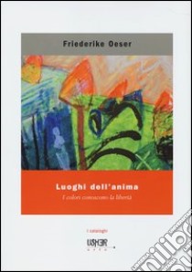 Luoghi dell'anima. I colori conoscono la libertà. Ediz. illustrata libro di Oeser Friederike