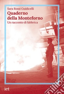 Quaderno della Monteforno. Un racconto di fabbrica libro di Rossi Guidicelli Sara