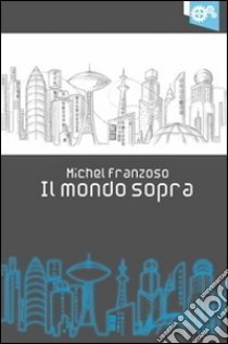 Il mondo sopra libro di Franzoso Michel