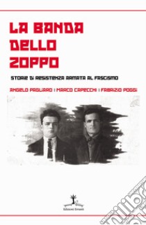 La banda dello zoppo. Storie di resistenza armata al fascismo libro di Pagliaro Angelo; Capecchi Marco; Poggi Fabrizio