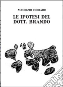 Le ipotesi del Dott. Brando libro di Corrado Maurizio