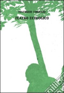Teatro ecologico libro di Corrado Maurizio