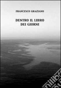 Dentro il libro dei giorni libro di Graziano Francesco