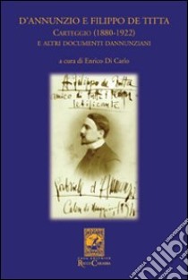 D'Annunzio e Filippo De Titta. Carteggio (1880-1922) libro di Di Carlo Enrico