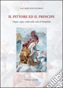 Il pittore e il principe. Utopie, sogni, realtà nella città di Pamphilia libro di Pontecorvo Gaetano