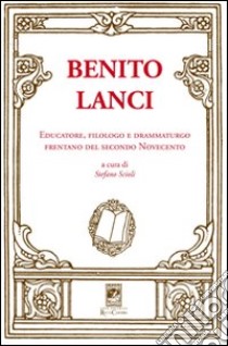 Benito Lanci. Educatore, filologo e drammaturgo frentano del secondo Novecento libro di Scioli S. (cur.)