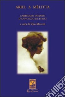 Ariel a Melitta. Carteggio inedito D'Annunzio-De Felici libro di Moretti Vito