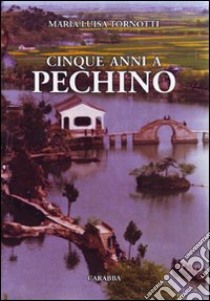 Cinque anni a Pechino libro di Tornotti M. Luisa