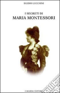 I segreti di Maria Montessori libro di Lucchini Egidio