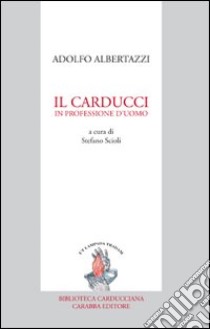 Il Carducci in professione d'uomo libro di Albertazzi Adolfo; Scioli S. (cur.)