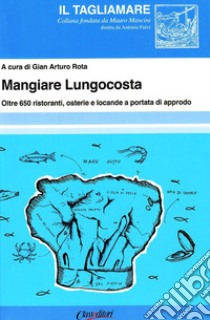 Mangiare lungocosta. Oltre 650 ristoranti, osterie e locande a portata di approdo libro di Rota G. A. (cur.)