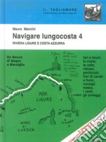 Navigare lungocosta. Vol. 4: La Riviera ligure e la Costa Azzurra: da Bocca di Magra a Marsiglia libro di Mancini Mauro