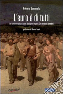 L'euro è di tutti. Con la moneta unica ci hanno guadagnato in pochi. Ora tocca ai cittadini libro di Sommella Roberto