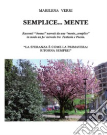 Semplice... mente. Racconti «bonsai» narrati da una «mente... semplice» in modo un po' surreale tra fantasia e poesia libro di Verri Marilena