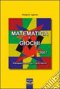 Matematica e giochi 2007. Allenamento ecologico della mente libro di Ligouras Panagiote