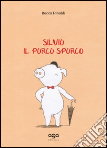 Silvio. Il porco sporco libro di Rinaldi Rocco