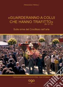 «Guarderanno a colui che hanno trafitto» (Zc 12,10). Sulle orme del Crocifisso nell'arte libro di Pirulli Pasquale