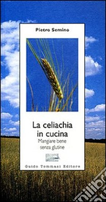 La celiachia in cucina. Mangiare bene senza glutine libro di Semino Pietro