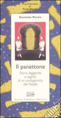 Il panettone. Storia, leggende, segreti e fortune di un protagonista del Natale libro di Porzio Stanislao