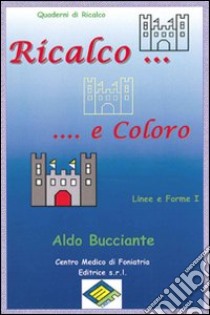 Ricalco e coloro linee e forme. Ediz. illustrata. Vol. 1 libro di Bucciante Aldo