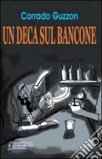 Un deca sul bancone libro di Guzzon Corrado