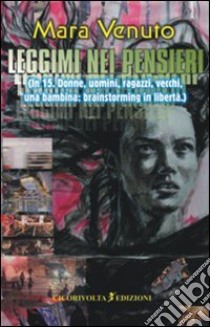 Leggimi nei pensieri (In 15. Donne, uomini, ragazzi, vecchi, una bambina: brainstorming in libertà) libro di Venuto Mara