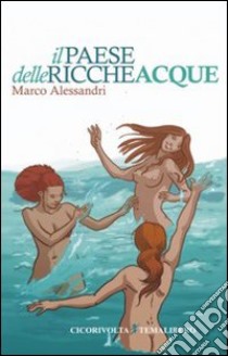 Il paese delle ricche acque libro di Alessandri Marco