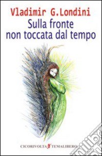 Sulla fronte non toccata dal tempo libro di Londini Vladimir G.