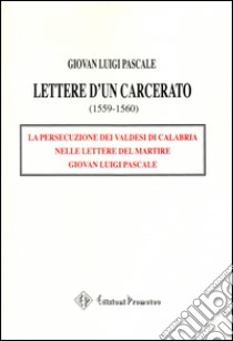 Lettere d'un carcerato (1559-1560). La persecuzione dei Valdesi di Calabria nelle lettere del martire Giovan Luigi Pascale libro di Pascale Giovan L.