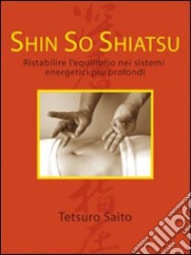 Shin so shiatsu. Ristabilire l'equilibrio nei sistemi energetici più profondi libro di Saito Tetsuro