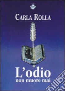 L'odio non muore mai libro di Rolla Carla