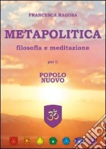 Metapolitica. Filosofia e meditazione per il popolo nuovo libro di Ragusa Francesca