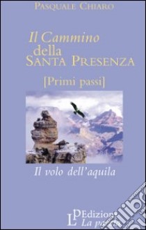 Il cammino della santa presenza. Il volo dell'aquila libro di Chiaro Pasquale