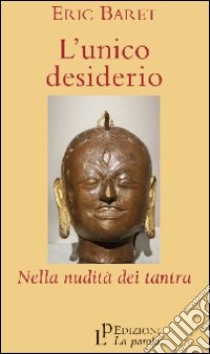 L'unico desiderio. Nella nudità dei tantra libro di Baret Eric