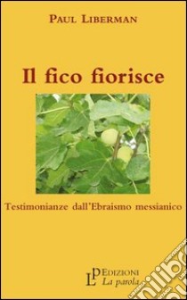 Il fico fiorisce. Testimonianze dall'ebraismo messianico libro di Liberman Paul