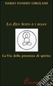 Lo zen Soto e i Koan. La via della presenza di spirito libro di Doshin Girolami Dario