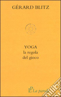 Yoga. La regola del gioco libro di Blitz Gérard; Rossi B. (cur.); Piccinelli T. (cur.); Sgroi L. (cur.)