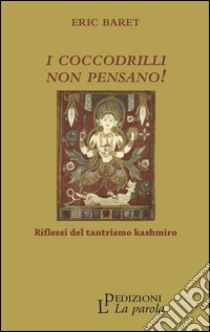 I coccodrilli non pensano! Riflessi del tantrismo kashmiro libro di Baret Eric