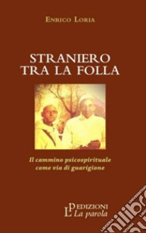 Straniero tra la folla. Il cammino psicospirituale come via di guarigione libro di Loria Enrico