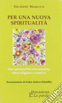 Per una nuova spiritualità. Una spiritualità comunionale, interreligiosa e cosmica libro di Morotti Giuseppe
