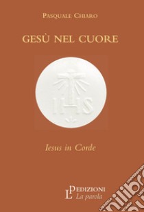 Gesù nel cuore. Iesus in corde libro di Chiaro Pasquale